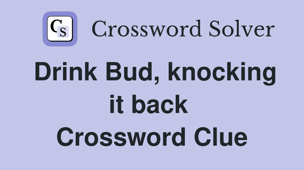 Drink Bud, knocking it back  Crossword Clue