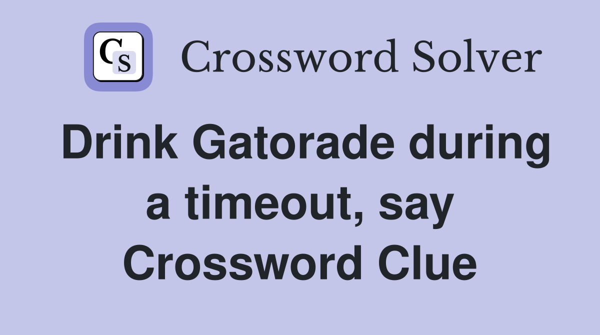 Drink Gatorade during a timeout, say Crossword Clue
