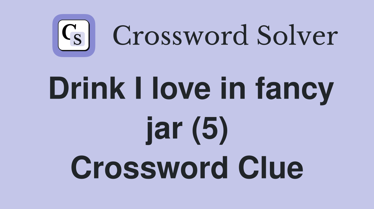 Drink I love in fancy jar (5) Crossword Clue