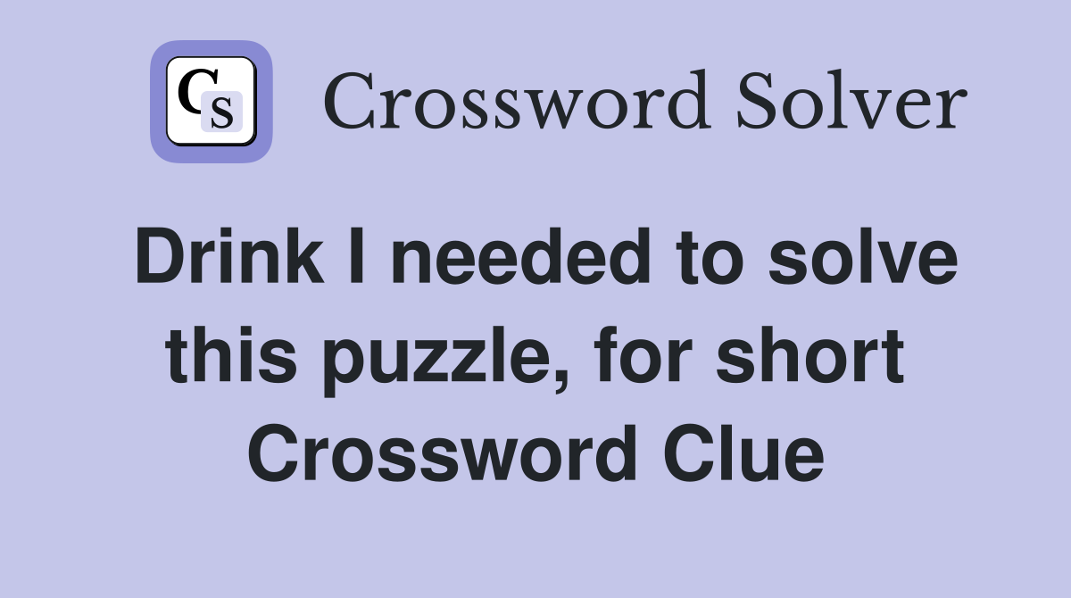 Drink I needed to solve this puzzle, for short Crossword Clue