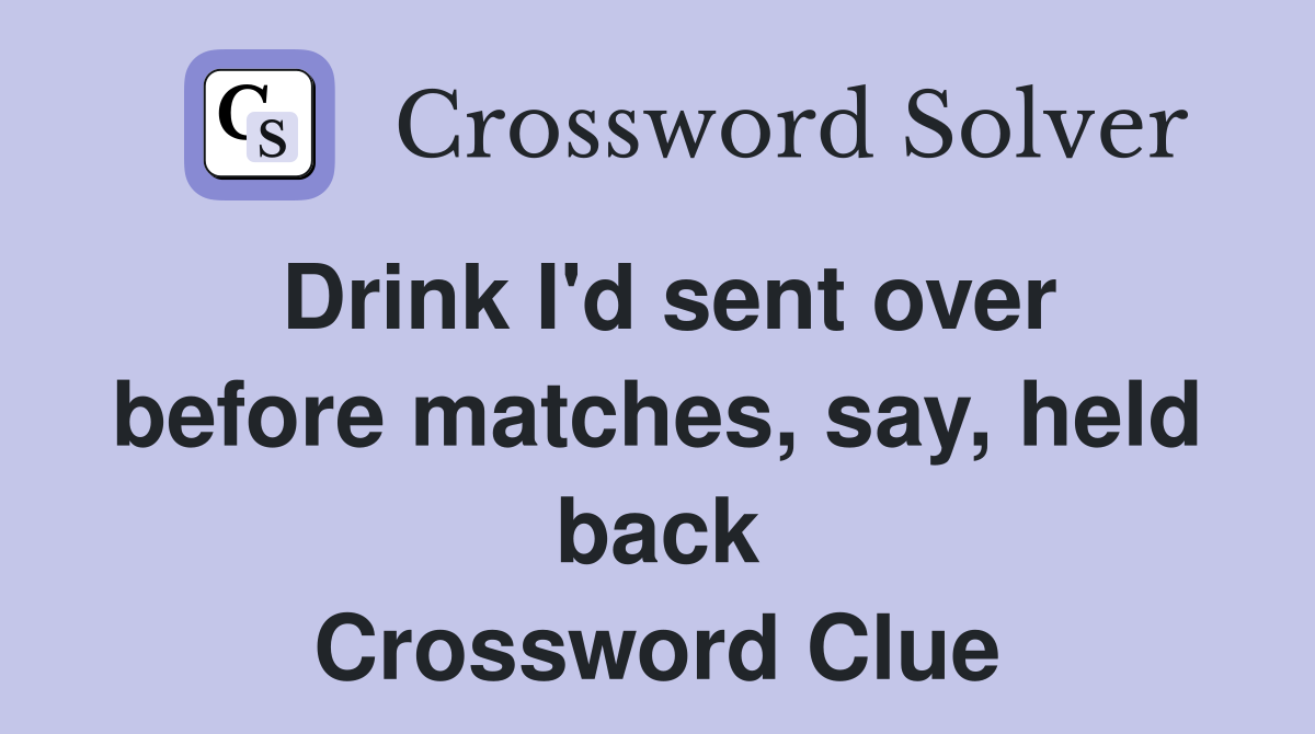 Drink I'd sent over before matches, say, held back Crossword Clue