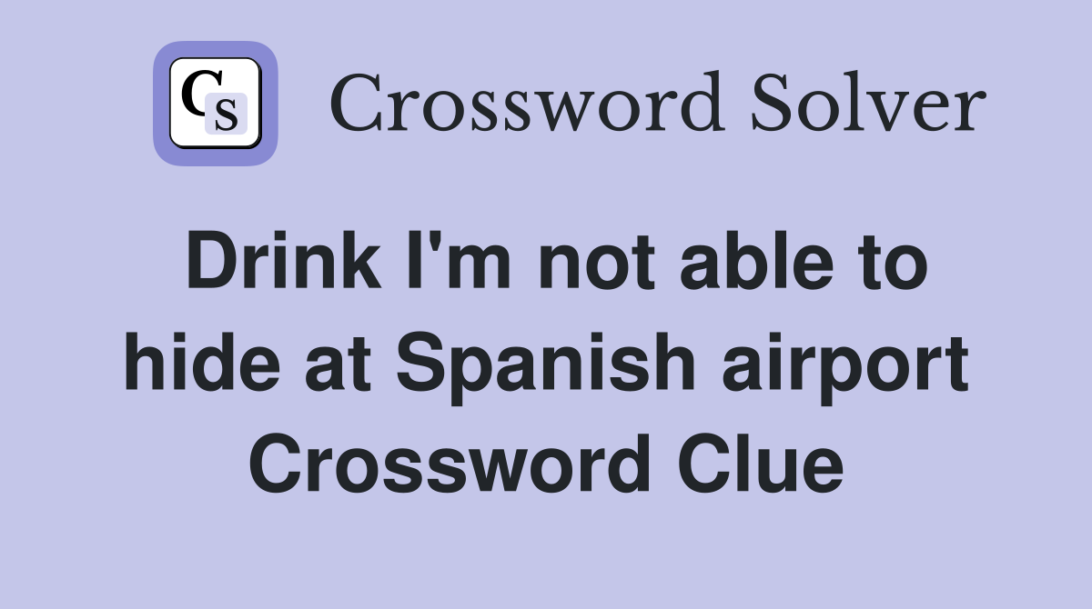 Drink I'm not able to hide at Spanish airport Crossword Clue