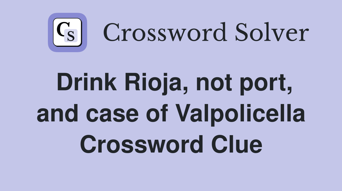 Drink Rioja, not port, and case of Valpolicella Crossword Clue