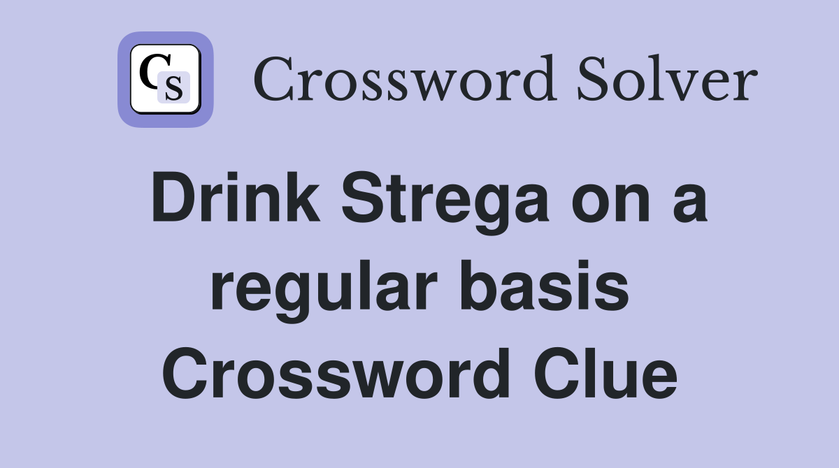 Drink Strega on a regular basis Crossword Clue
