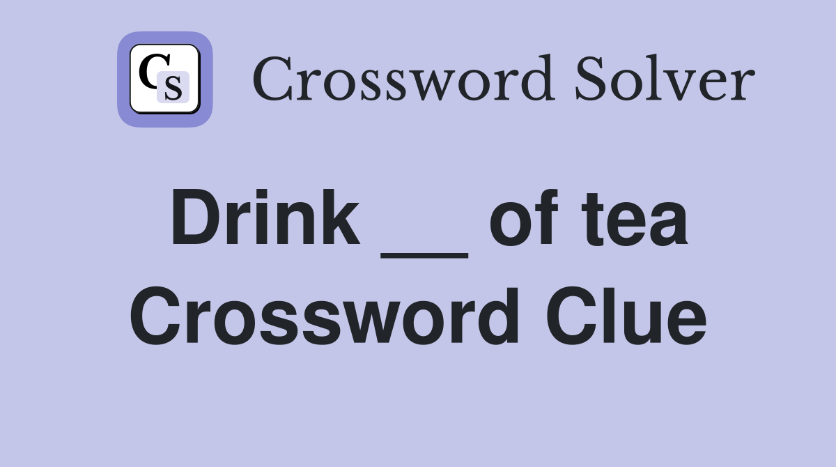 Drink __ of tea Crossword Clue