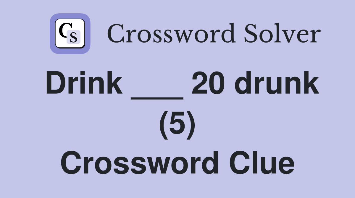 Drink ___ 20 drunk (5) Crossword Clue