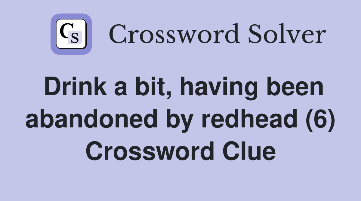 Drink a bit, having been abandoned by redhead (6) Crossword Clue