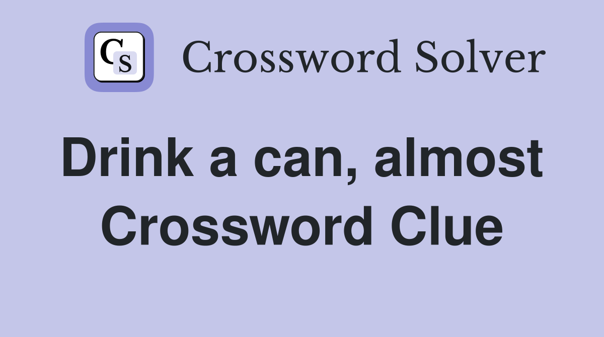 Drink a can, almost  Crossword Clue