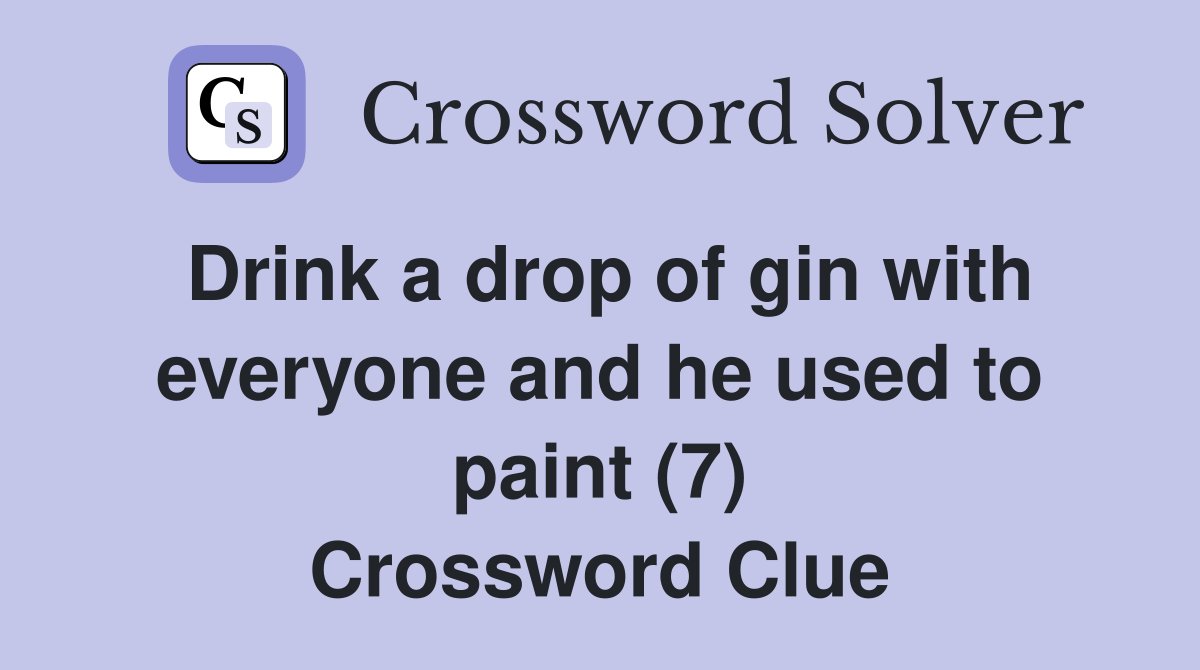 Drink a drop of gin with everyone and he used to paint (7) Crossword Clue