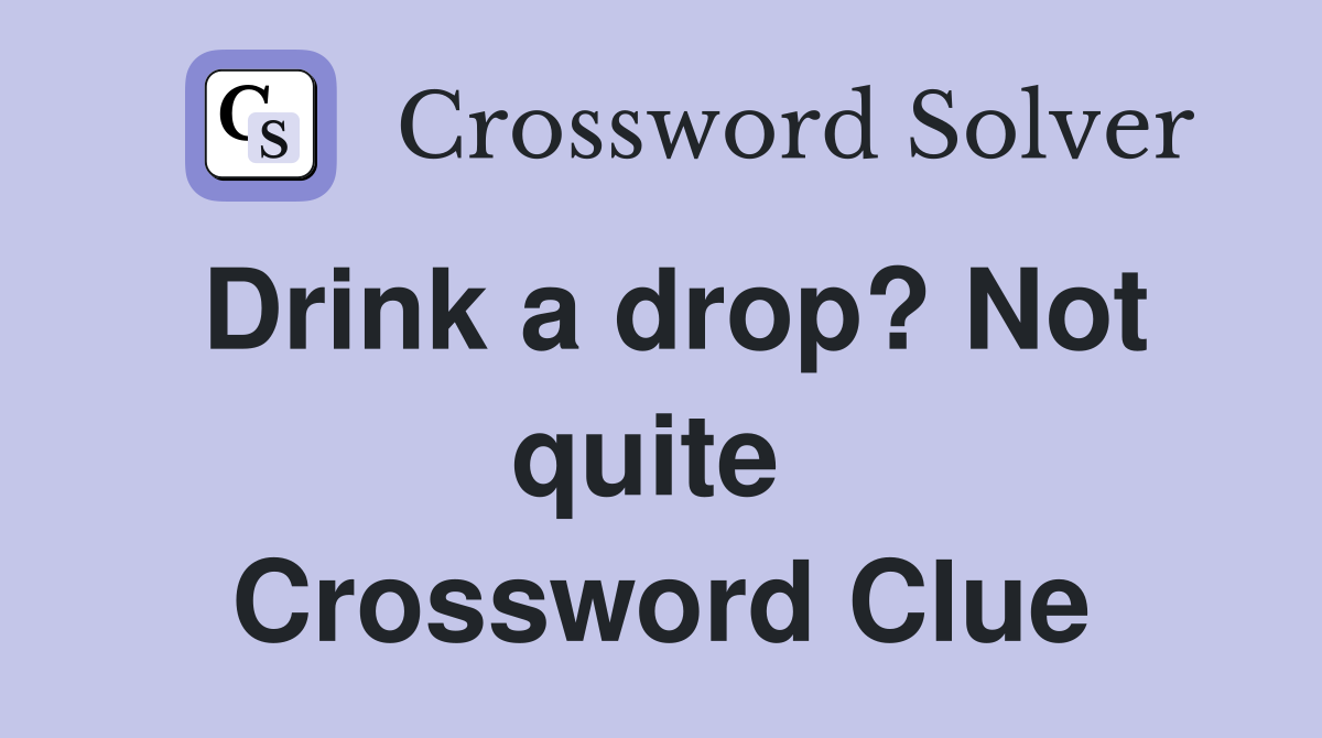 Drink a drop? Not quite  Crossword Clue
