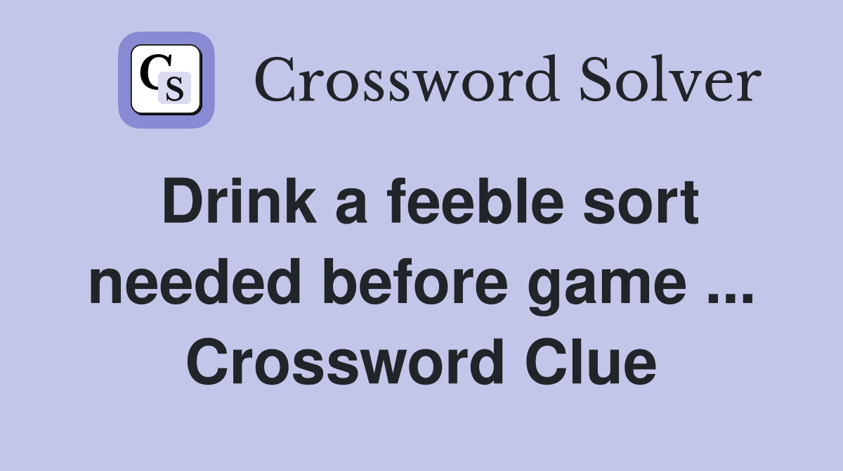 Drink a feeble sort needed before game ... Crossword Clue