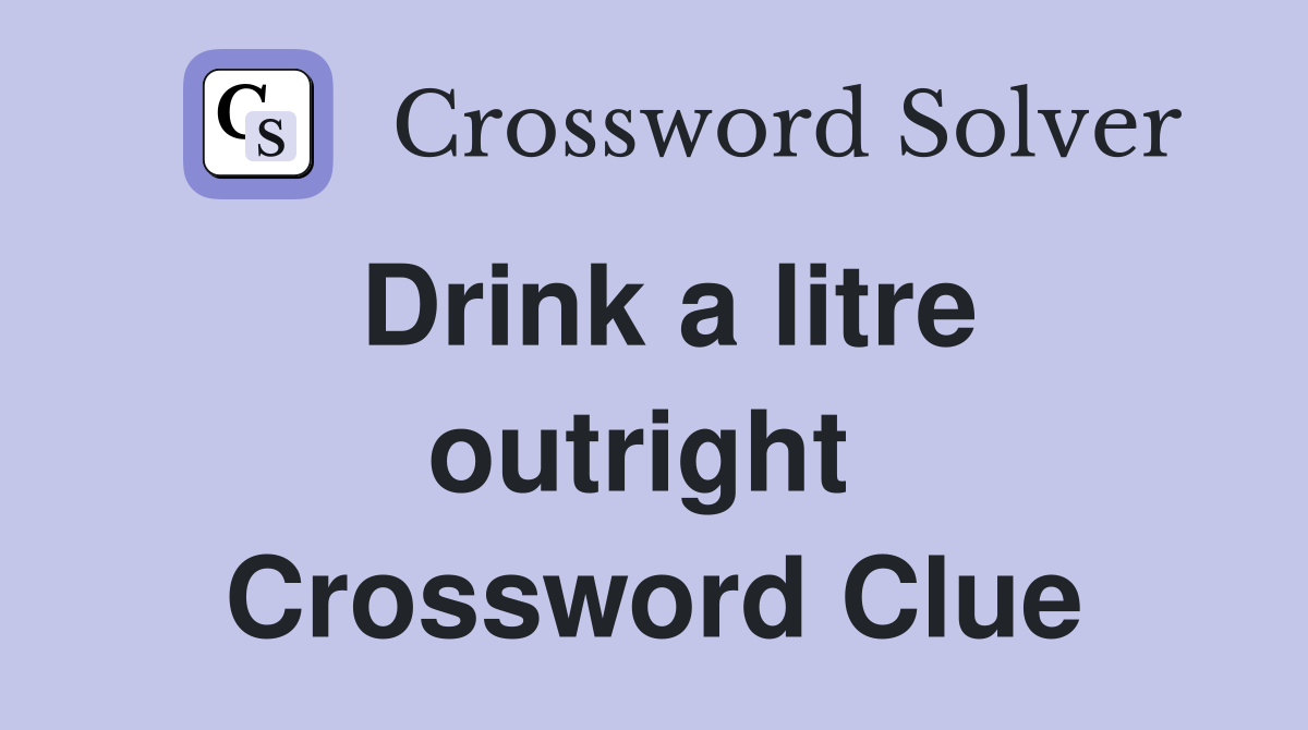 Drink a litre outright  Crossword Clue