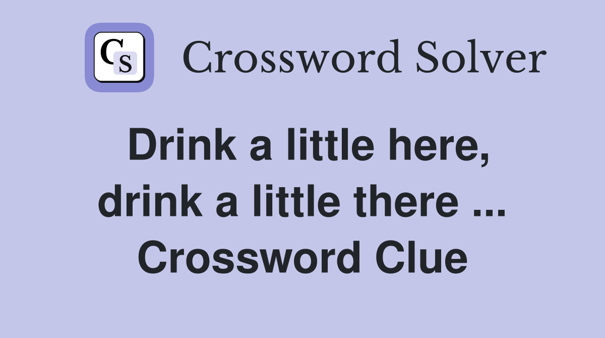 Drink a little here, drink a little there ... Crossword Clue