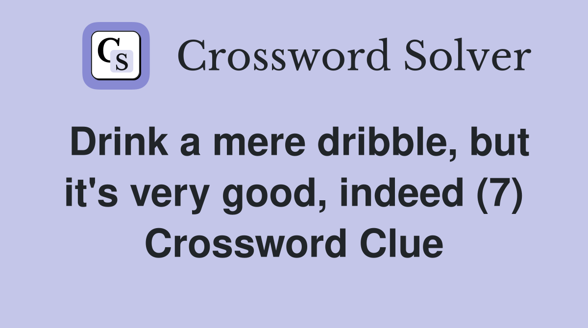 Drink a mere dribble, but it's very good, indeed (7) Crossword Clue