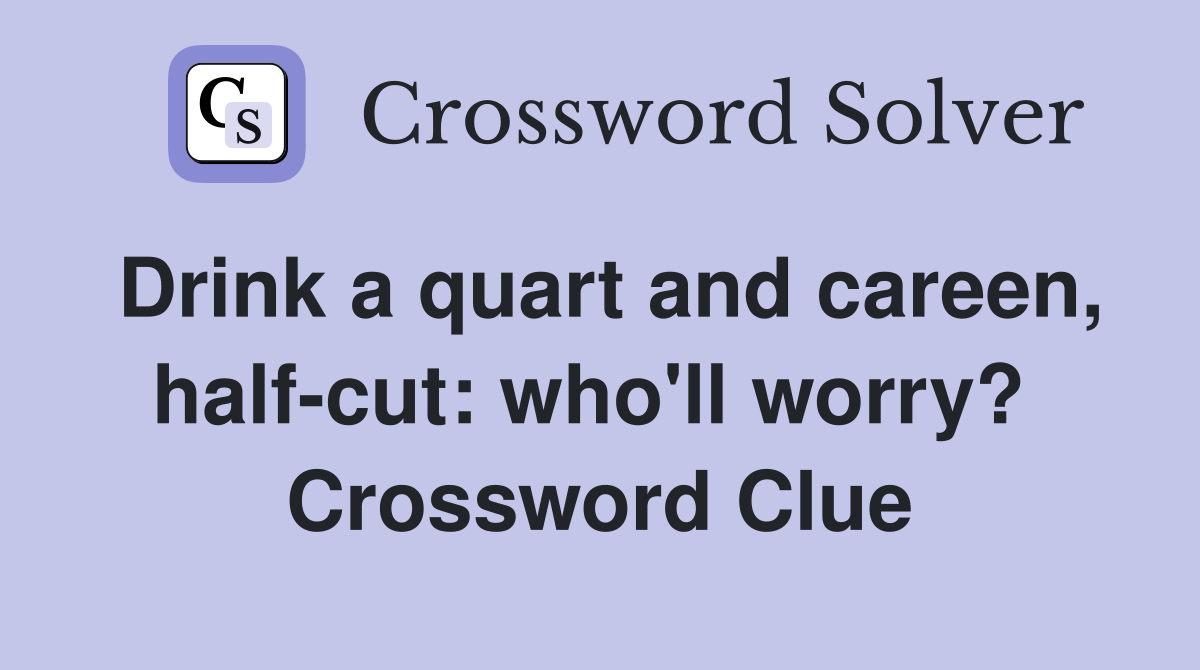 Drink a quart and careen, half-cut: who'll worry?  Crossword Clue