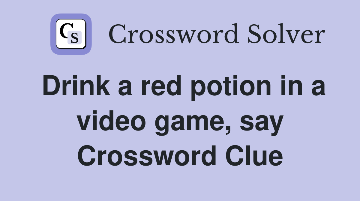 Drink a red potion in a video game, say Crossword Clue