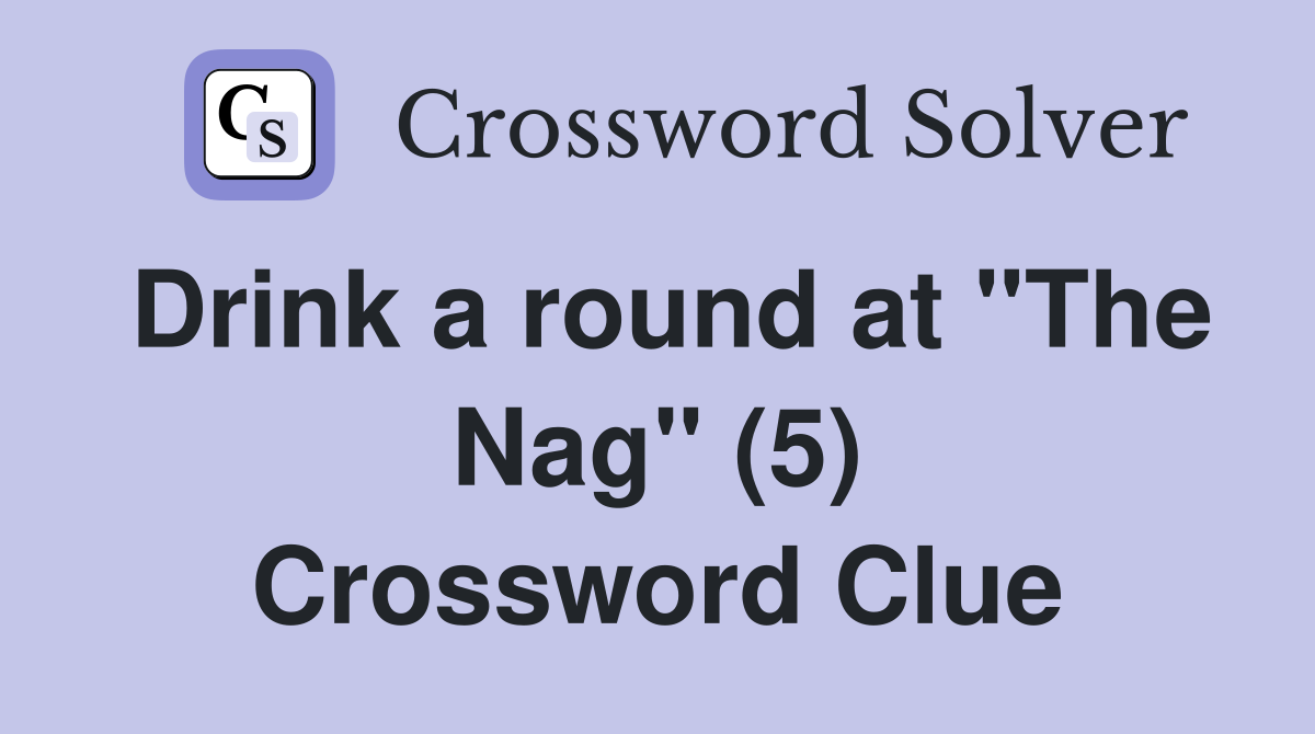Drink a round at "The Nag" (5) Crossword Clue