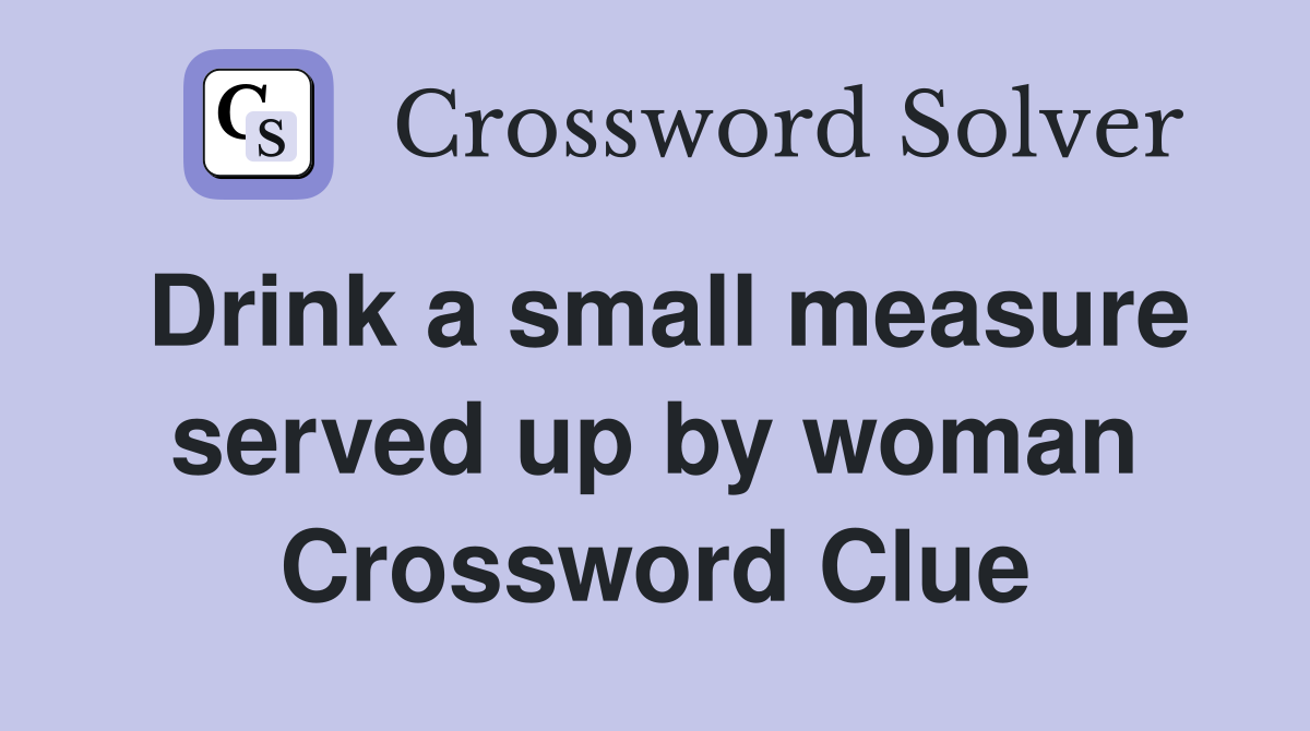 Drink a small measure served up by woman Crossword Clue