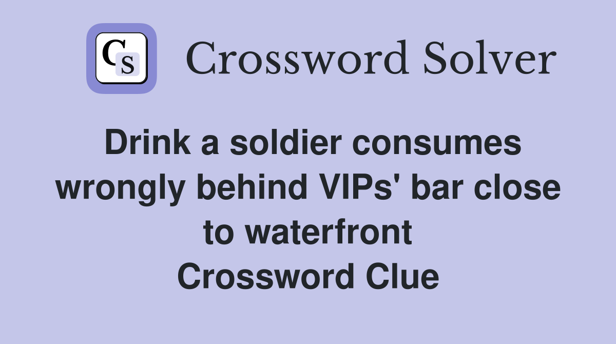 Drink a soldier consumes wrongly behind VIPs' bar close to waterfront Crossword Clue