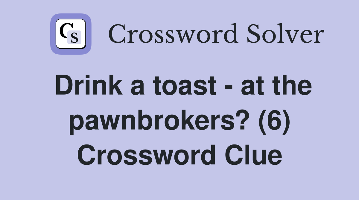Drink a toast - at the pawnbrokers? (6) Crossword Clue