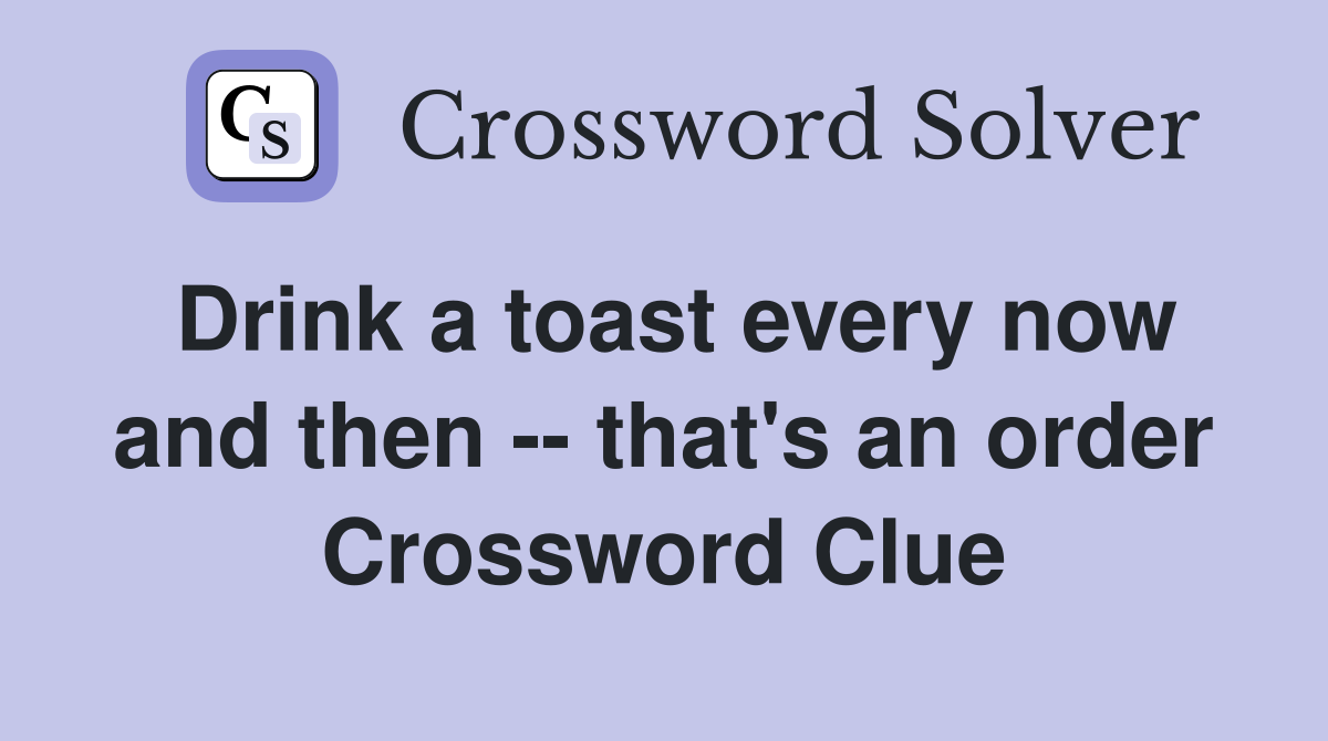 Drink a toast every now and then -- that's an order Crossword Clue