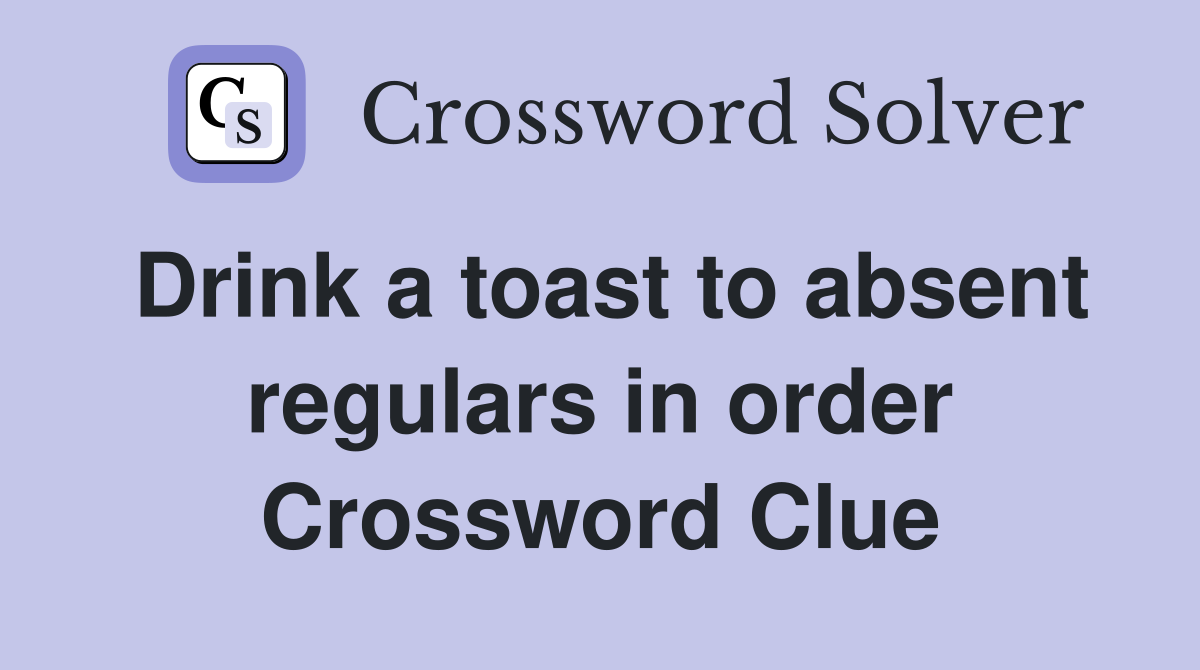 Drink a toast to absent regulars in order Crossword Clue
