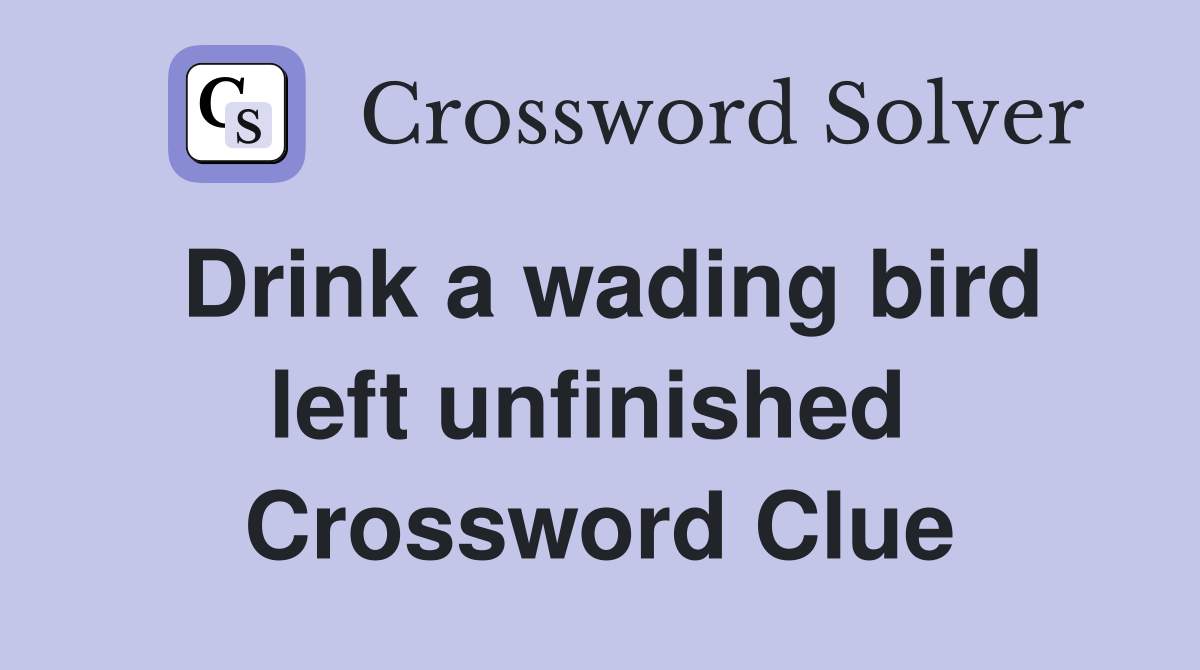 Drink a wading bird left unfinished  Crossword Clue