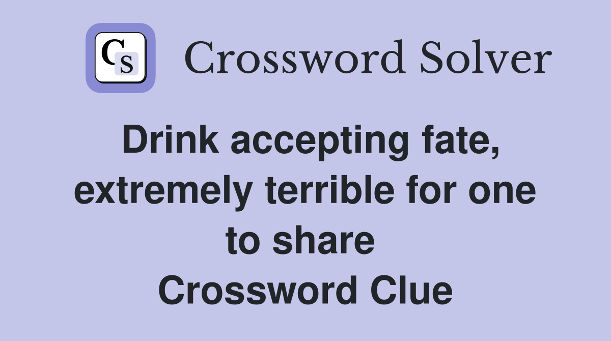 Drink accepting fate, extremely terrible for one to share  Crossword Clue