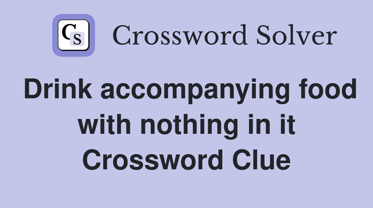 Drink accompanying food with nothing in it Crossword Clue