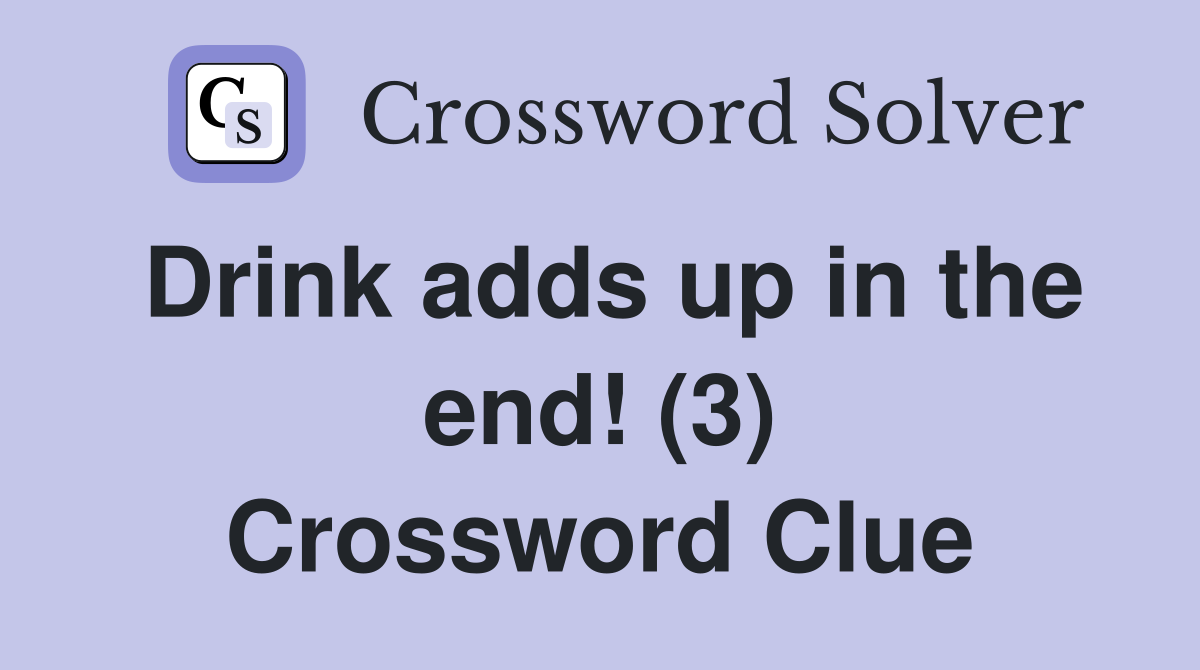 Drink adds up in the end! (3) Crossword Clue