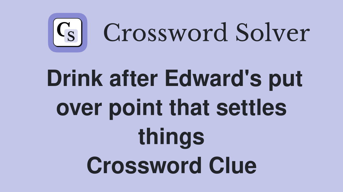 Drink after Edward's put over point that settles things Crossword Clue