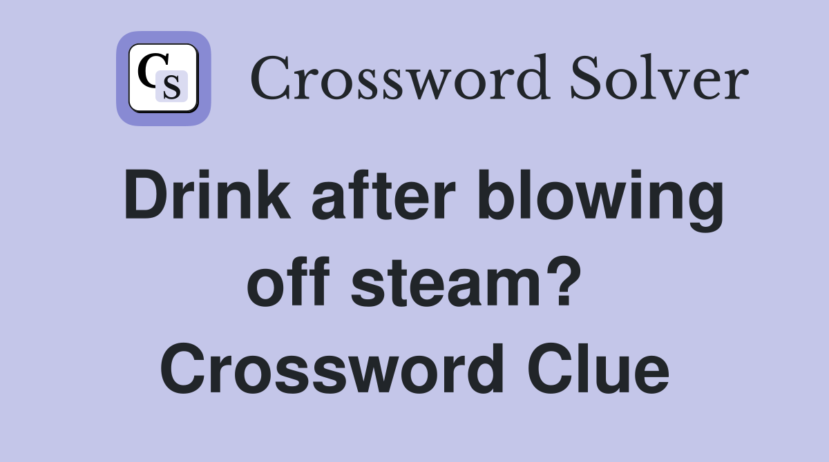 Drink after blowing off steam? Crossword Clue