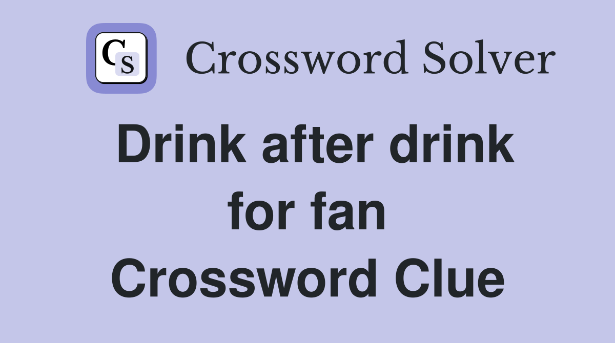 Drink after drink for fan Crossword Clue