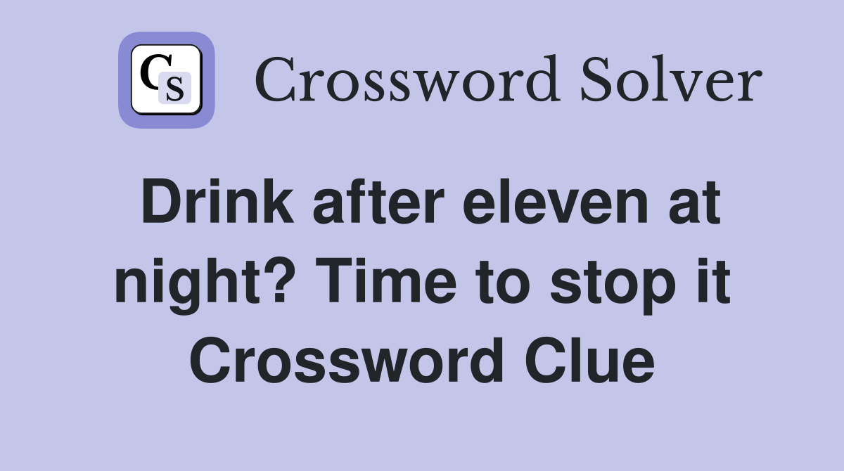 Drink after eleven at night? Time to stop it Crossword Clue