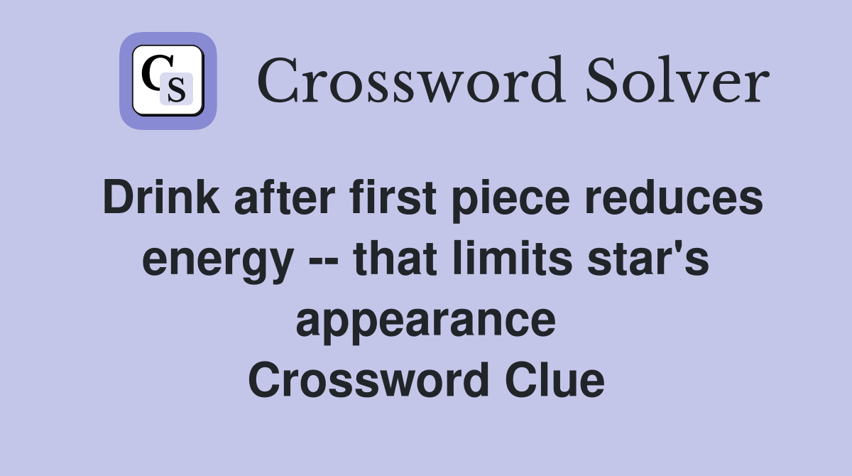 Drink after first piece reduces energy -- that limits star's appearance Crossword Clue