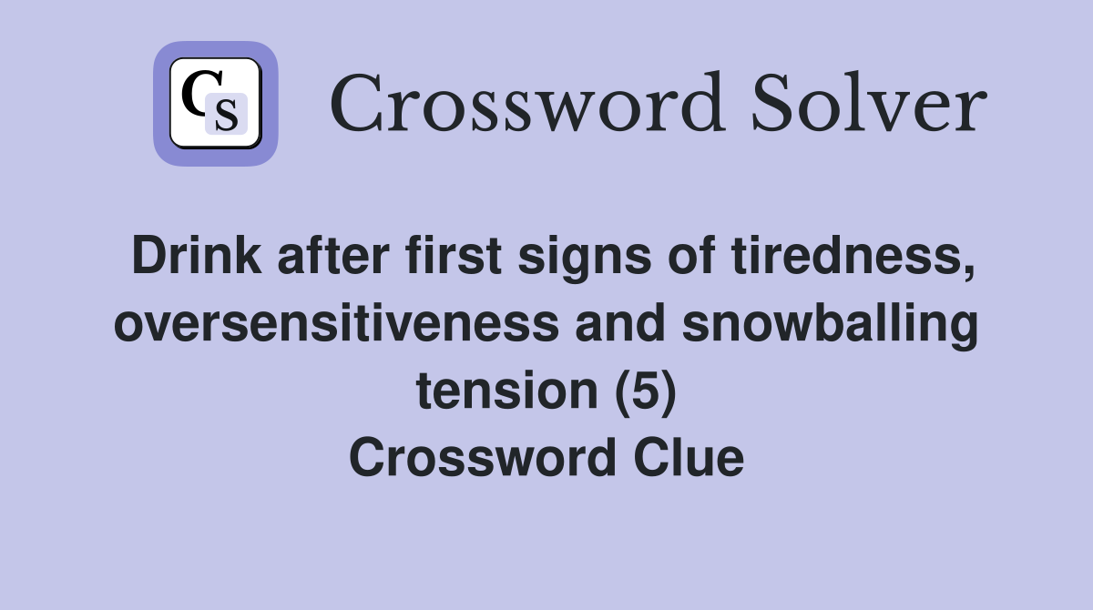 Drink after first signs of tiredness, oversensitiveness and snowballing tension (5) Crossword Clue