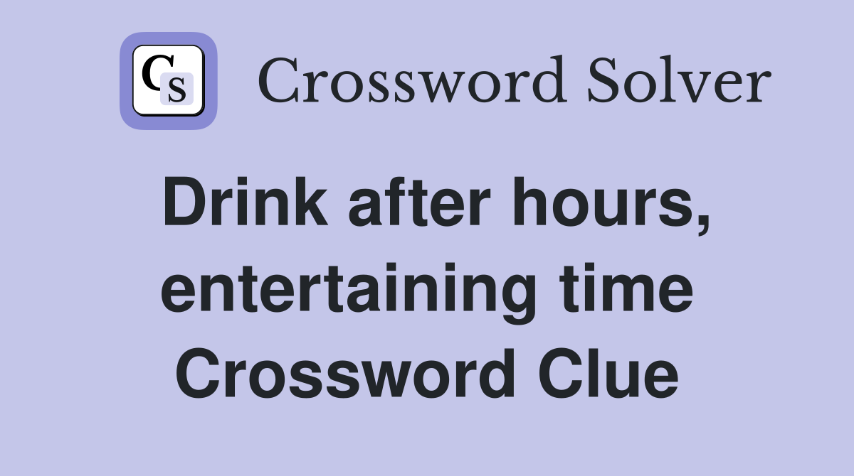 Drink after hours, entertaining time Crossword Clue