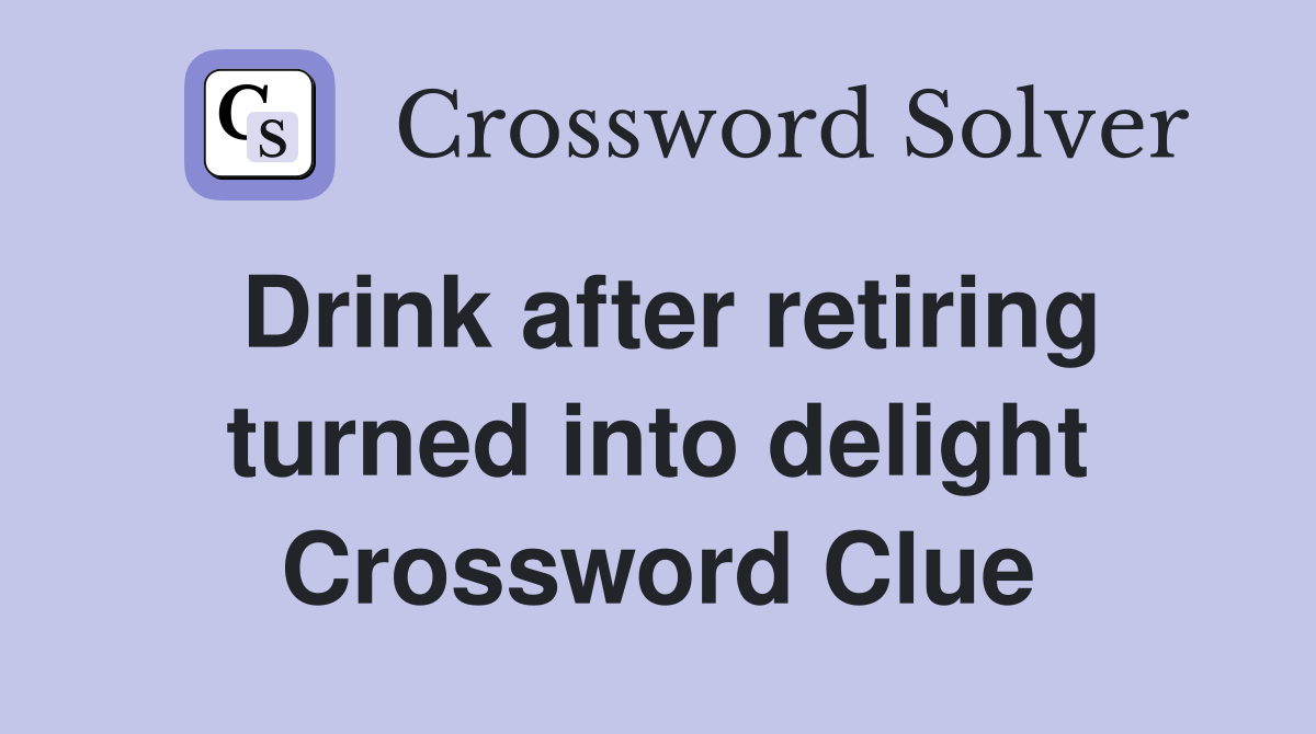 Drink after retiring turned into delight Crossword Clue