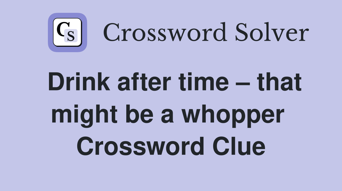 Drink after time – that might be a whopper  Crossword Clue