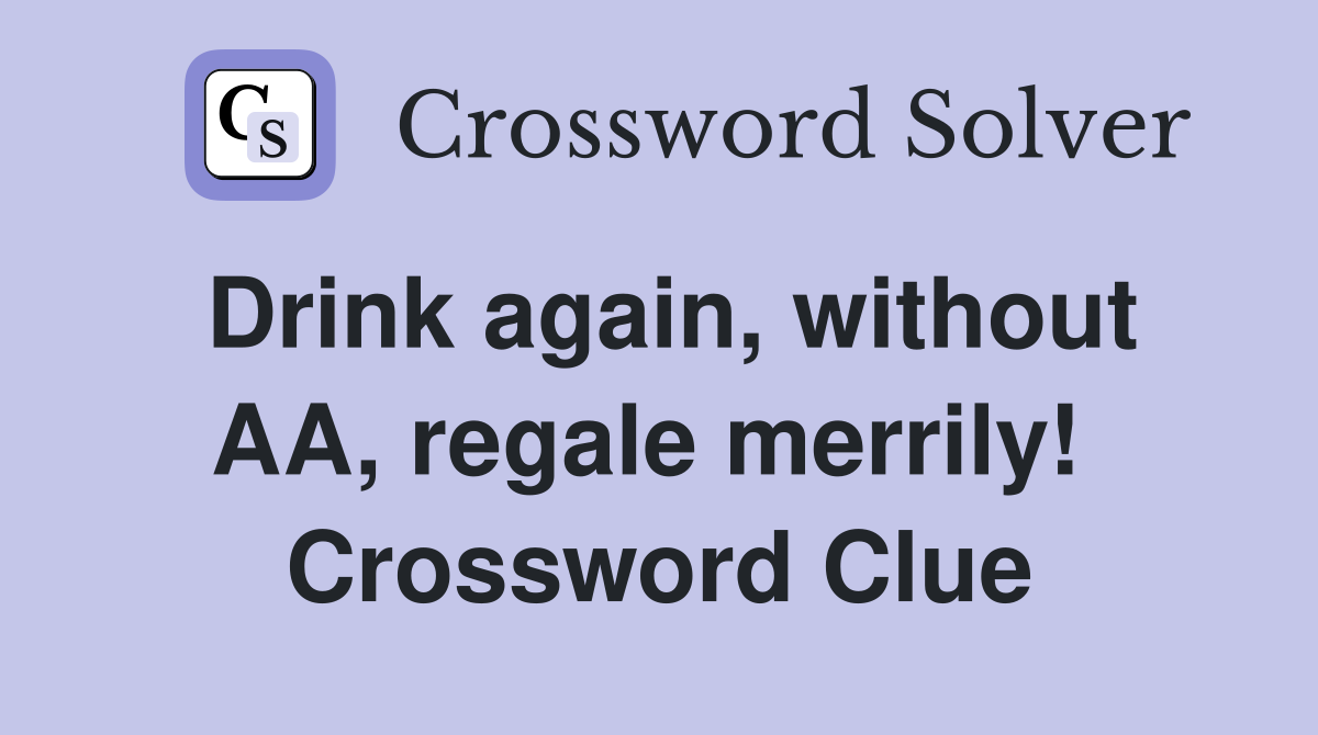 Drink again, without AA, regale merrily!  Crossword Clue