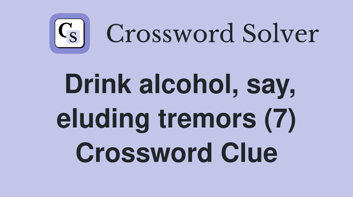 Drink alcohol, say, eluding tremors (7) Crossword Clue