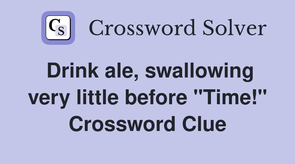 Drink ale, swallowing very little before "Time!" Crossword Clue