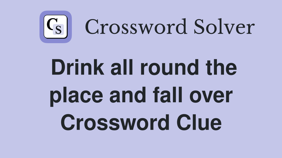 Drink all round the place and fall over Crossword Clue