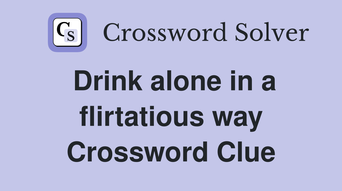 Drink alone in a flirtatious way Crossword Clue