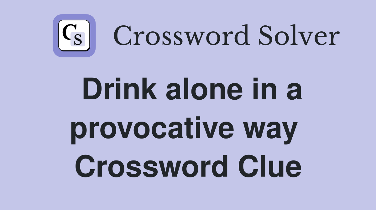 Drink alone in a provocative way  Crossword Clue