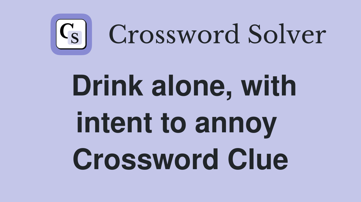 Drink alone, with intent to annoy  Crossword Clue
