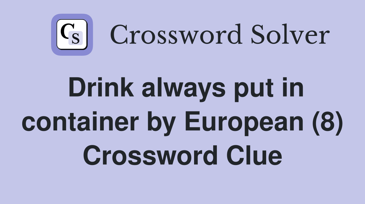 Drink always put in container by European (8) Crossword Clue