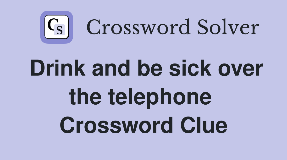 Drink and be sick over the telephone  Crossword Clue