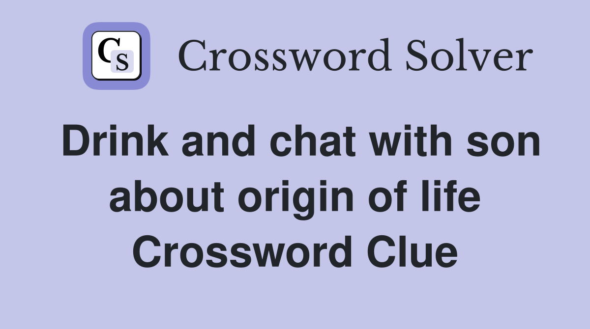 Drink and chat with son about origin of life Crossword Clue