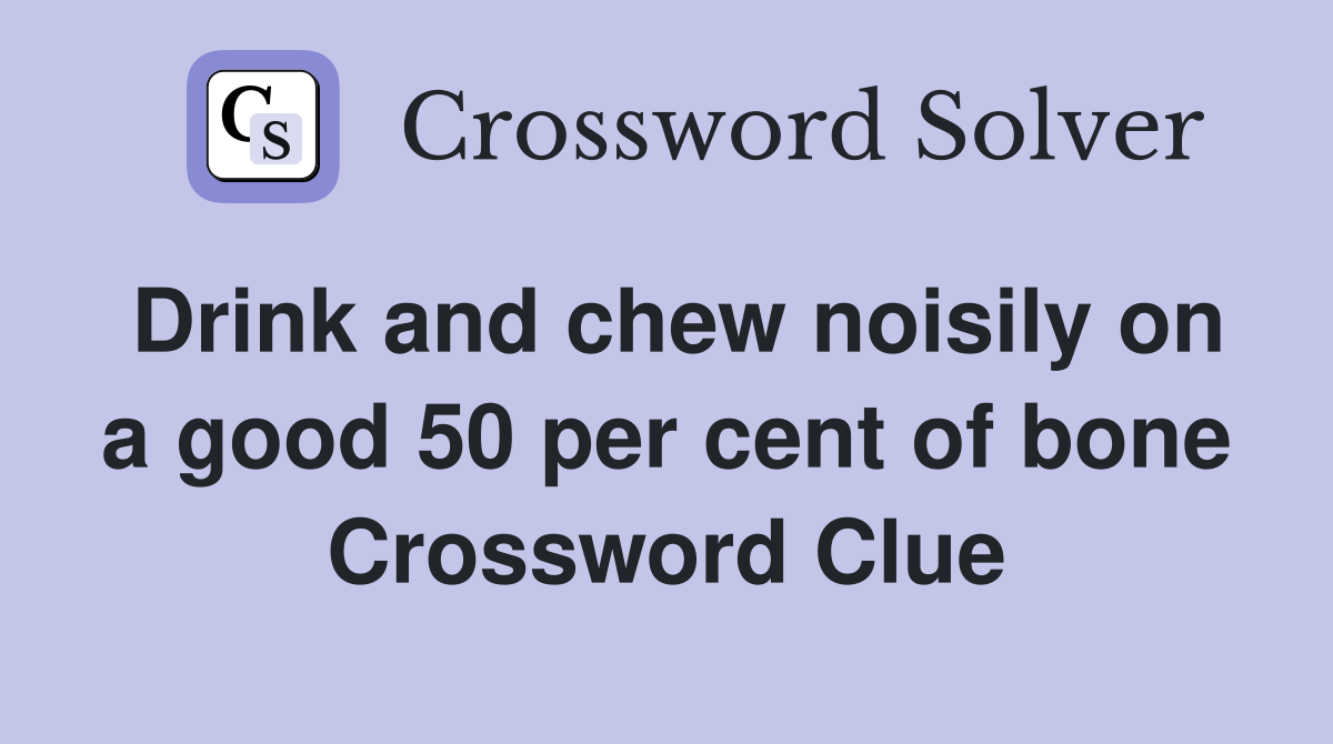 Drink and chew noisily on a good 50 per cent of bone Crossword Clue